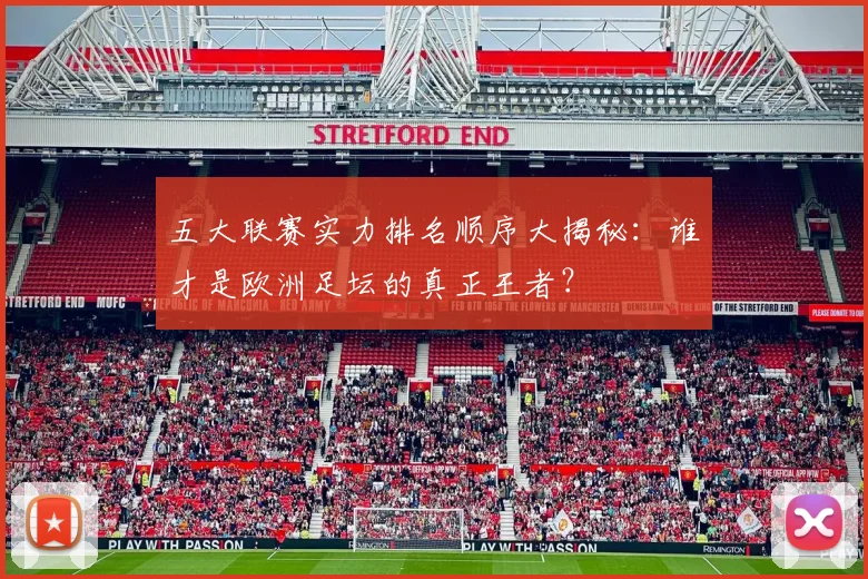 五大联赛实力排名顺序大揭秘:谁才是欧洲足坛的真正王者?