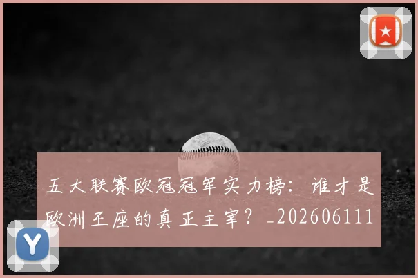 五大联赛欧冠冠军实力榜：谁才是欧洲王座的真正主宰？_20260611141731