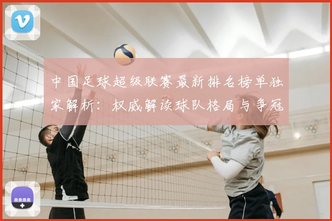 中国足球超级联赛最新排名榜单独家解析：权威解读球队格局与争冠形势_20260610190316