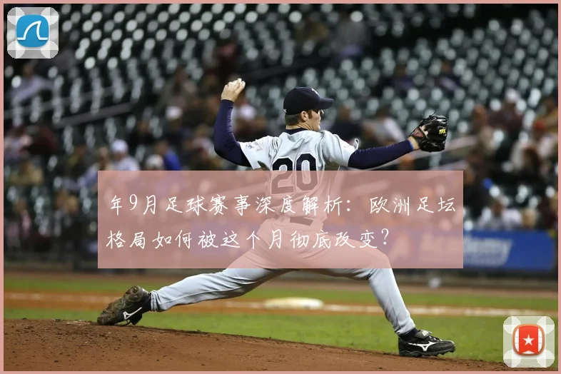 年9月足球赛事深度解析:欧洲足坛格局如何被这个月彻底改变?