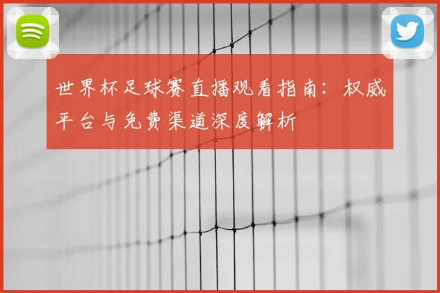 世界杯足球赛直播观看指南：权威平台与免费渠道深度解析