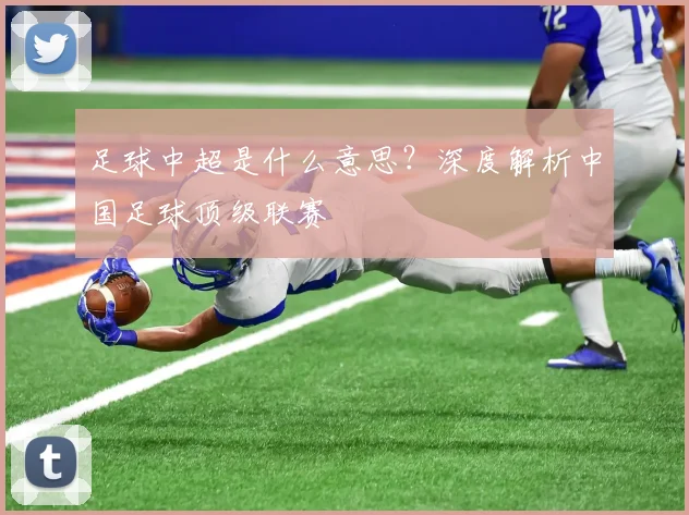足球中超是什么意思?深度解析中国足球顶级联赛