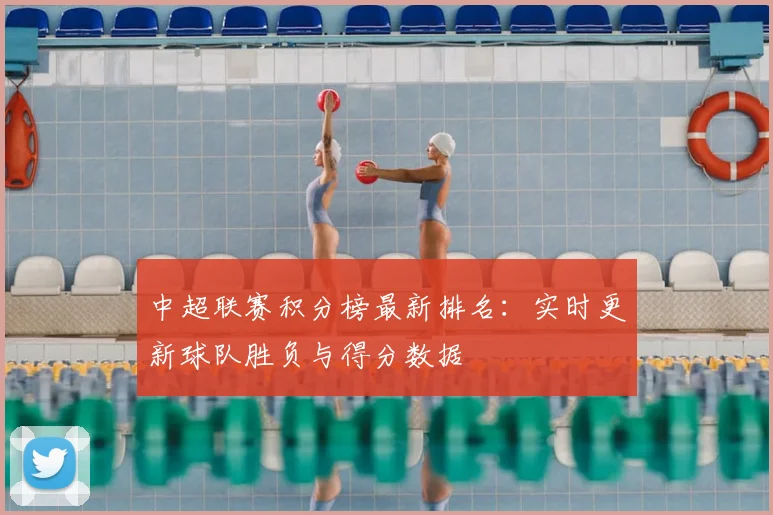 中超联赛积分榜最新排名：实时更新球队胜负与得分数据