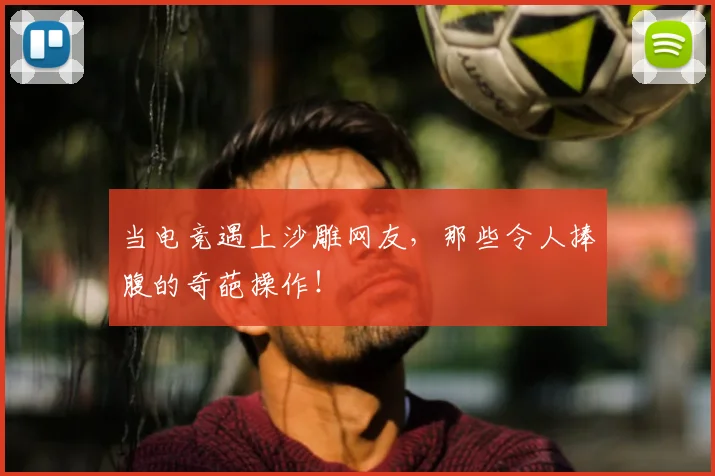 当电竞遇上沙雕网友,那些令人捧腹的奇葩操作!