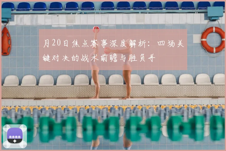 月20日焦点赛事深度解析：四场关键对决的战术前瞻与胜负手