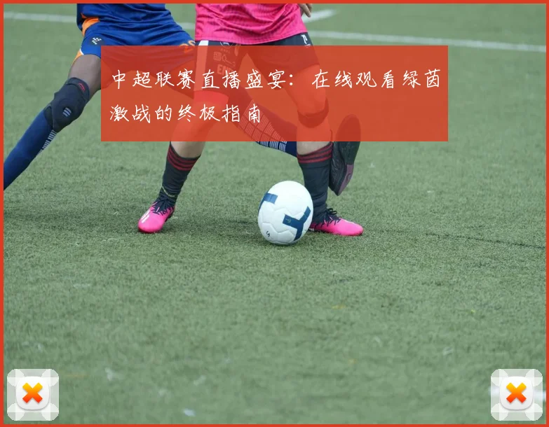 中超联赛直播盛宴:在线观看绿茵激战的终极指南
