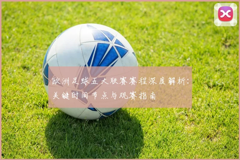 欧洲足球五大联赛赛程深度解析：关键时间节点与观赛指南