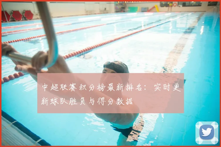 中超联赛积分榜最新排名:实时更新球队胜负与得分数据