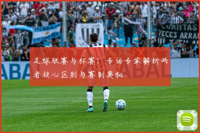 足球联赛与杯赛:专访专家解析两者核心区别与赛制奥秘