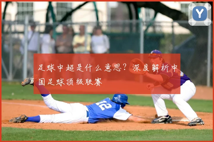 足球中超是什么意思？深度解析中国足球顶级联赛