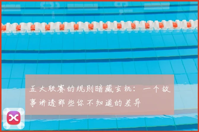 五大联赛的规则暗藏玄机:一个故事讲透那些你不知道的差异