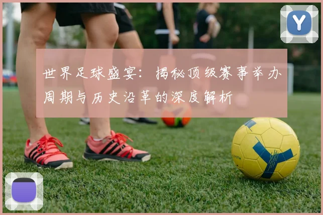 世界足球盛宴:揭秘顶级赛事举办周期与历史沿革的深度解析
