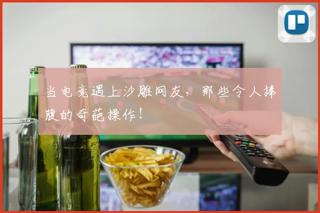 当电竞遇上沙雕网友，那些令人捧腹的奇葩操作！