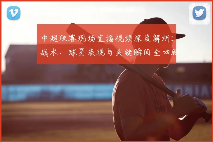 中超联赛现场直播视频深度解析:战术、球员表现与关键瞬间全回顾_20260611140811