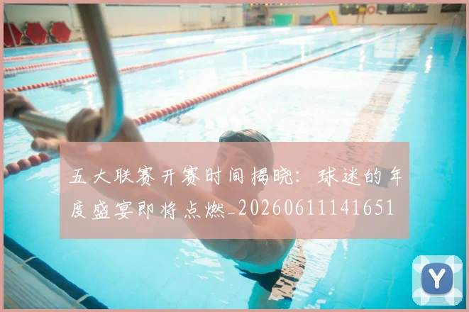 五大联赛开赛时间揭晓：球迷的年度盛宴即将点燃_20260611141651