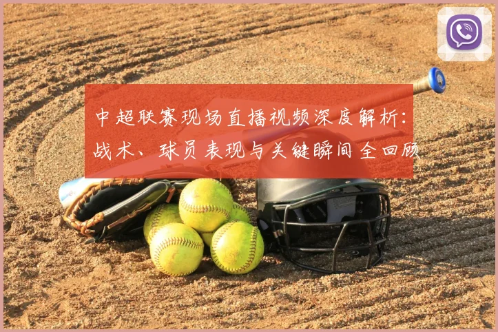 中超联赛现场直播视频深度解析：战术、球员表现与关键瞬间全回顾_20260611140811