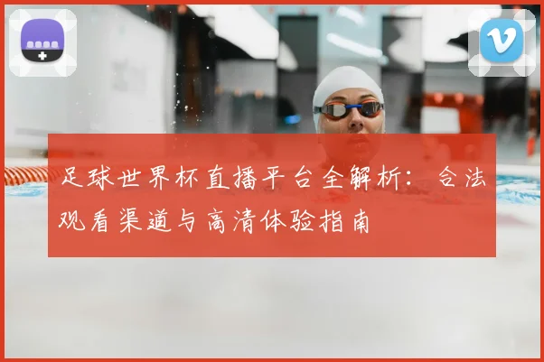 足球世界杯直播平台全解析:合法观看渠道与高清体验指南